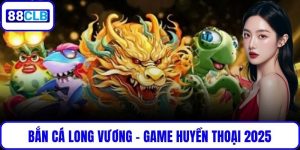 Bắn Cá Long Vương – Game Huyền Thoại Được Thích Nhất 2025