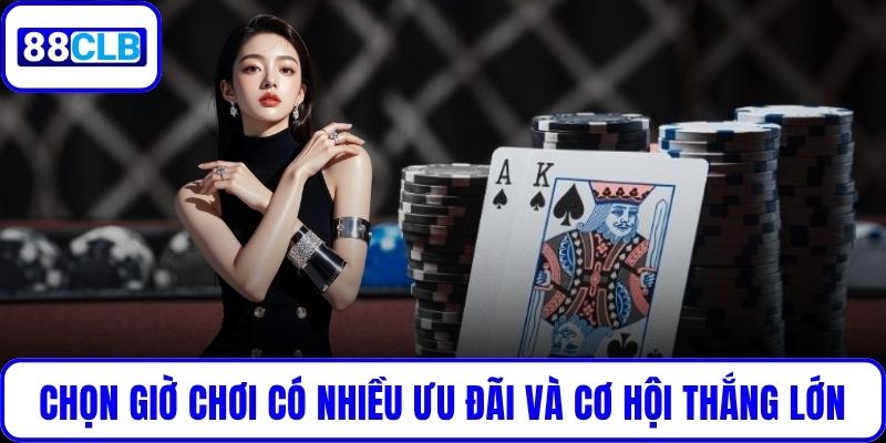 Chọn giờ chơi có nhiều ưu đãi và cơ hội thắng lớn