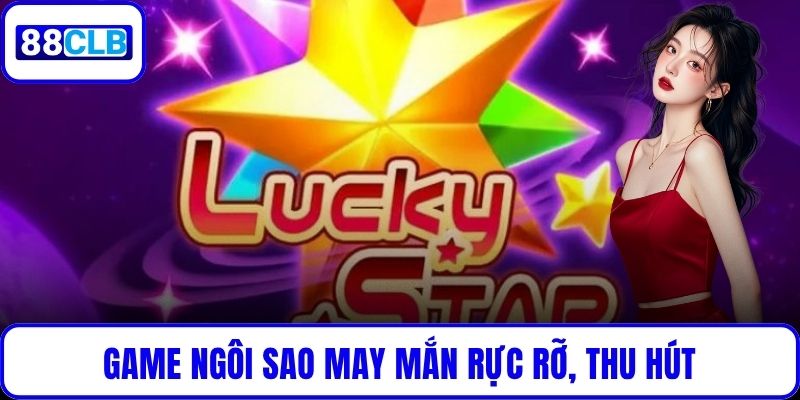 Ngôi Sao May Mắn – Game Slot Gây Sốt Với Cơ Hội Trúng Lớn Game Ngôi Sao May Mắn rực rỡ, thu hút