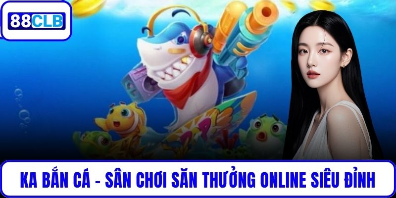 KA Bắn Cá – Sân Chơi Săn Thưởng Online Siêu Đỉnh Hàng Đầu KA Bắn Cá – Sân Chơi Săn Thưởng Online Siêu Đỉnh Hàng Đầu