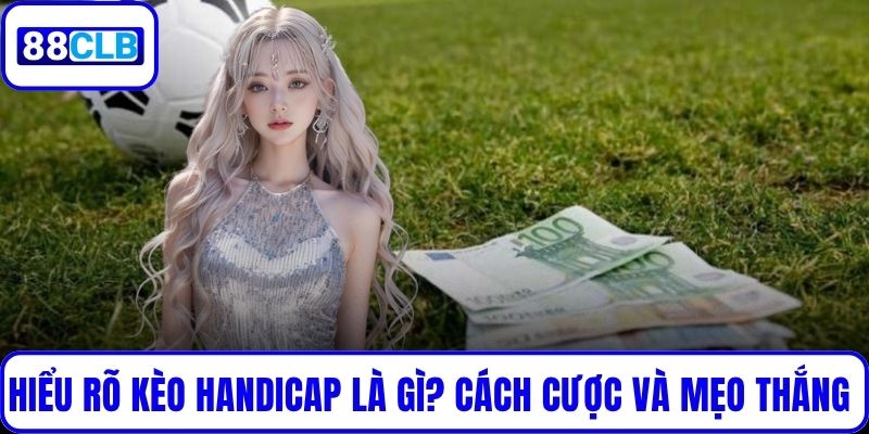 Hiểu Rõ Kèo Handicap Là Gì? Cách Cược Và Mẹo Thắng Lớn Hiểu Rõ Kèo Handicap Là Gì? Cách Cược Và Mẹo Thắng Lớn