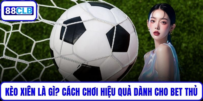 Kèo Xiên Là Gì? Cách Chơi Hiệu Quả Dành Cho Mọi Bet Thủ Kèo Xiên Là Gì? Cách Chơi Hiệu Quả Dành Cho Mọi Bet Thủ