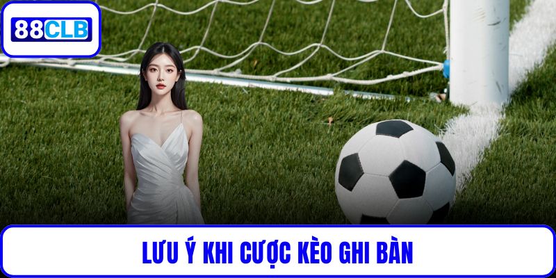 Kèo Ghi Bàn Tại 88CLB: Hướng Dẫn Chi Tiết Tăng Cơ Hội Chiến Thắng Lưu ý khi cược kèo ghi bàn
