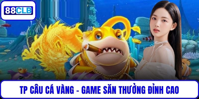 TP Câu Cá Vàng – Game Săn Thưởng Đỉnh Cao Cho Người Chơi TP Câu Cá Vàng – Game Săn Thưởng Đỉnh Cao Cho Người Chơi